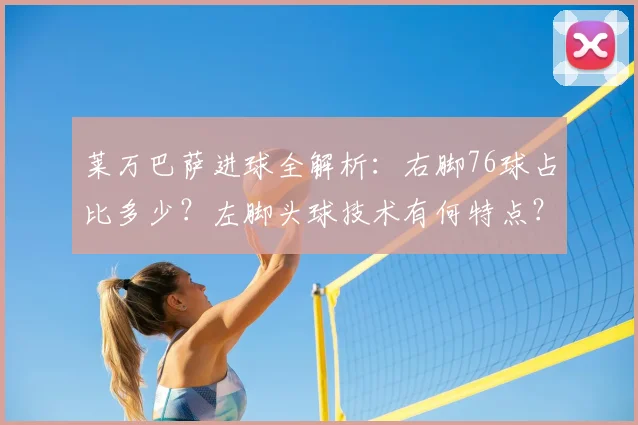 莱万巴萨进球全解析：右脚76球占比多少？左脚头球技术有何特点？