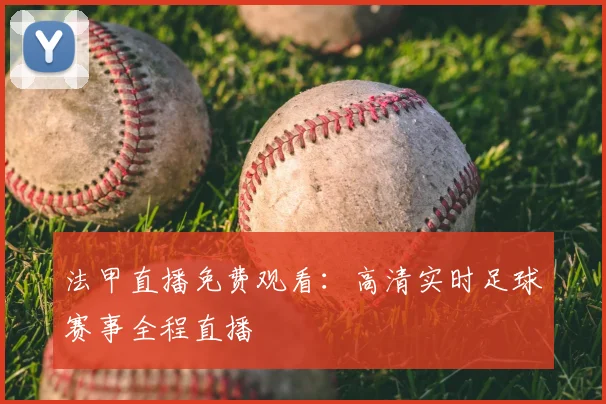 法甲直播免费观看：高清实时足球赛事全程直播