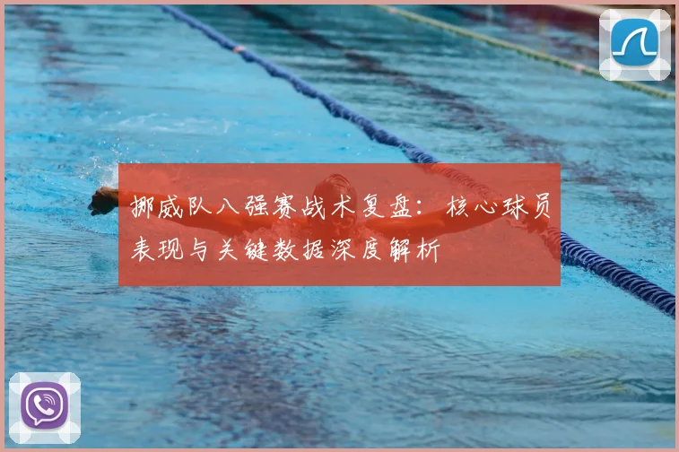 挪威队八强赛战术复盘：核心球员表现与关键数据深度解析