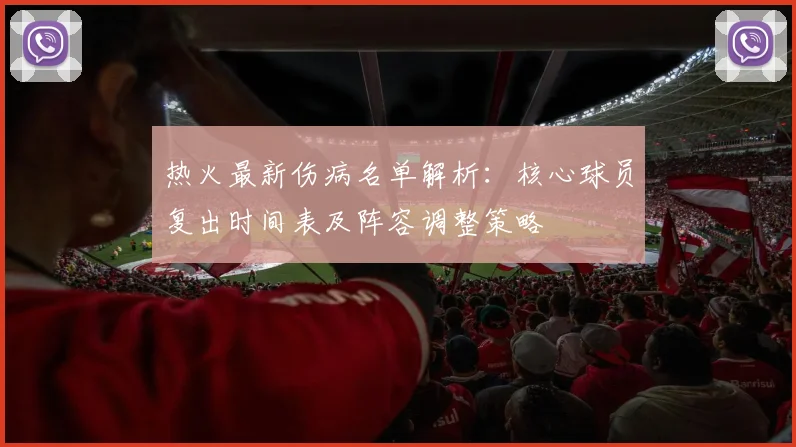 热火最新伤病名单解析：核心球员复出时间表及阵容调整策略