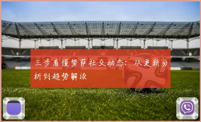 三步看懂努萨社交动态：从更新分析到趋势解读